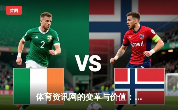 体育资讯网的变革与价值：从信息聚合到沉浸式体验的演进