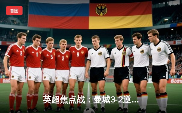 英超焦点战：曼城3-2逆转利物浦，德布劳内绝杀助攻助争冠悬念升级