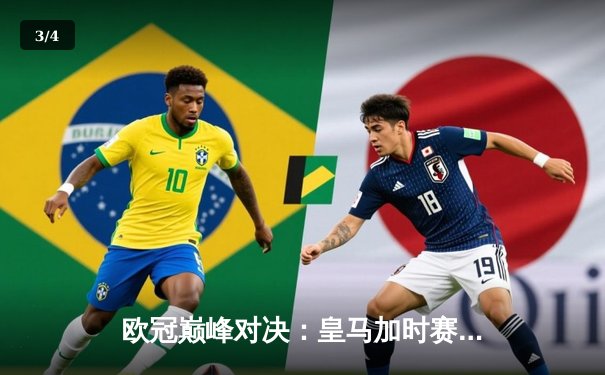 欧冠巅峰对决：皇马加时赛险胜拜仁，本泽马双响锁定决赛席位 - 3