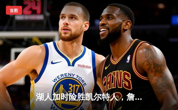 湖人加时险胜凯尔特人，詹姆斯40分三双率队完成21分逆转